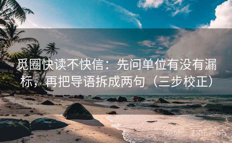 觅圈快读不快信：先问单位有没有漏标，再把导语拆成两句（三步校正）