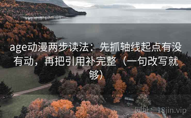 age动漫两步读法：先抓轴线起点有没有动，再把引用补完整（一句改写就够）