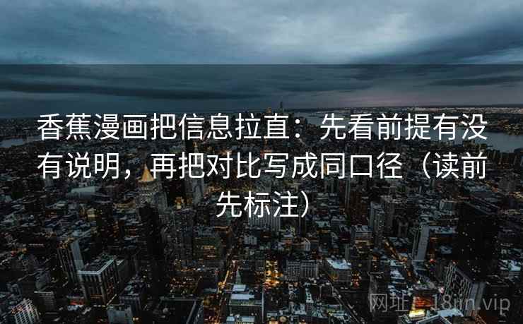 香蕉漫画把信息拉直：先看前提有没有说明，再把对比写成同口径（读前先标注）