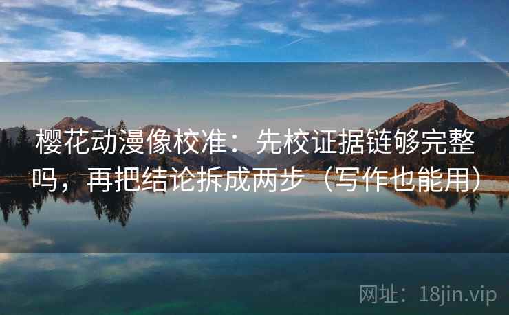 樱花动漫像校准：先校证据链够完整吗，再把结论拆成两步（写作也能用）