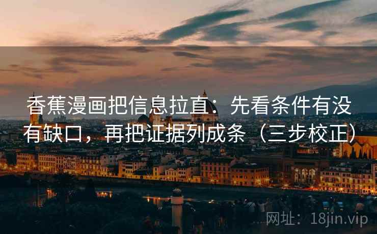 香蕉漫画把信息拉直：先看条件有没有缺口，再把证据列成条（三步校正）