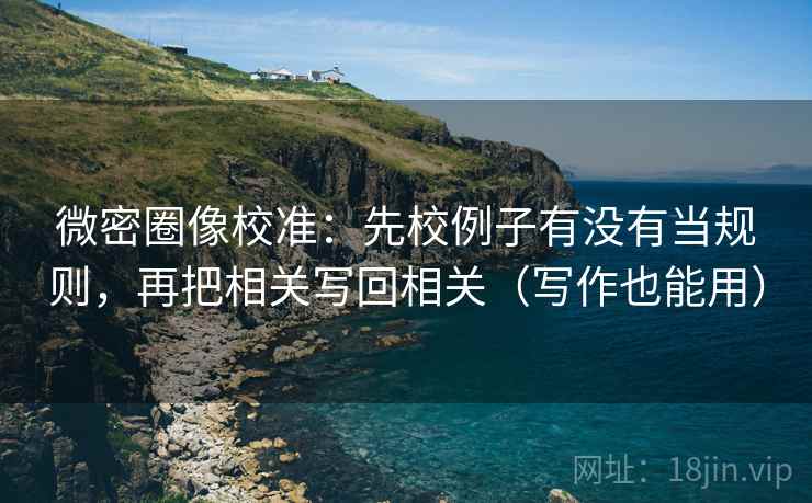 微密圈像校准：先校例子有没有当规则，再把相关写回相关（写作也能用）
