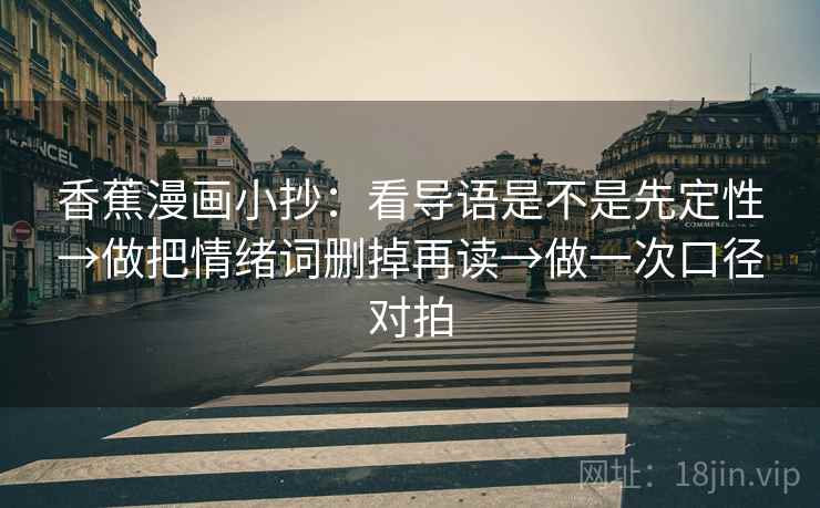香蕉漫画小抄：看导语是不是先定性→做把情绪词删掉再读→做一次口径对拍