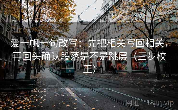 爱一帆一句改写：先把相关写回相关，再回头确认段落是不是跳层（三步校正）