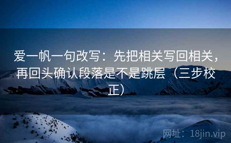 爱一帆一句改写：先把相关写回相关，再回头确认段落是不是跳层（三步校正）