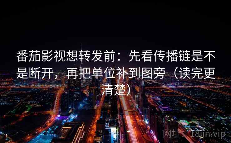番茄影视想转发前：先看传播链是不是断开，再把单位补到图旁（读完更清楚）