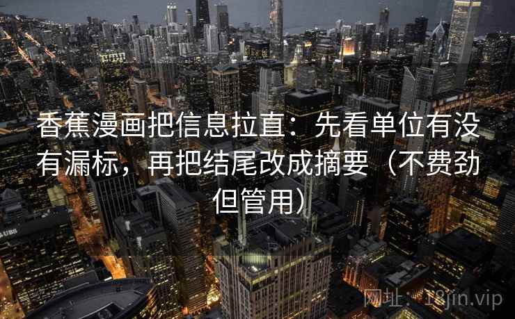 香蕉漫画把信息拉直：先看单位有没有漏标，再把结尾改成摘要（不费劲但管用）