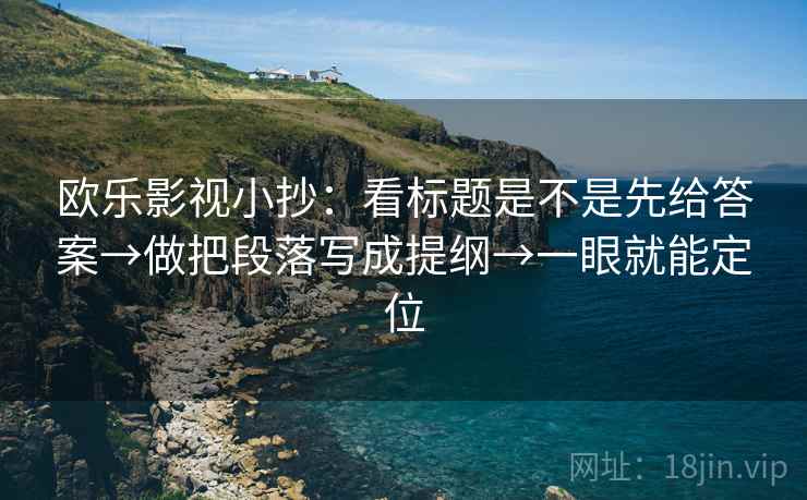 欧乐影视小抄：看标题是不是先给答案→做把段落写成提纲→一眼就能定位
