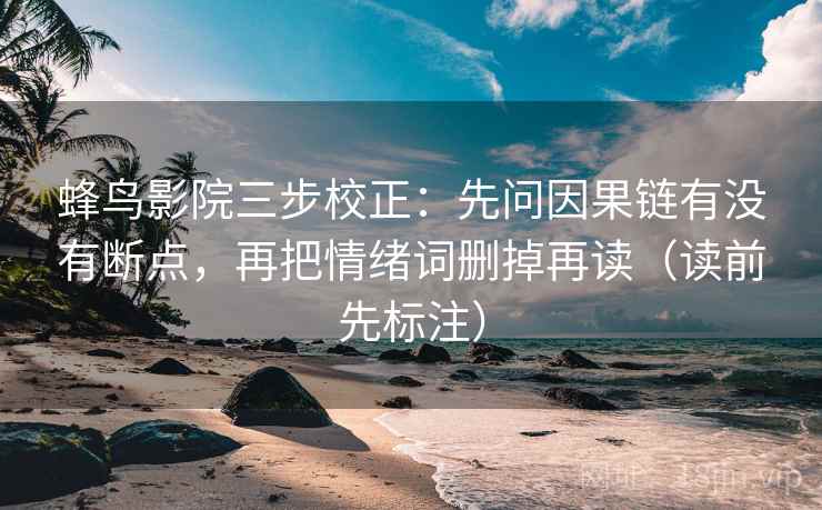 蜂鸟影院三步校正：先问因果链有没有断点，再把情绪词删掉再读（读前先标注）