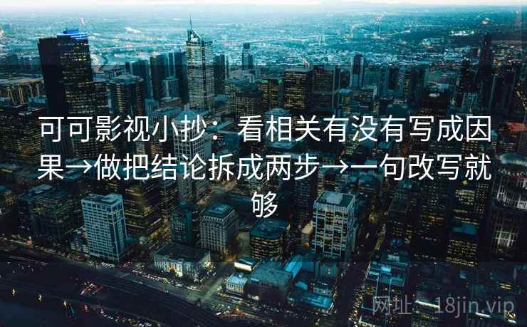 可可影视小抄：看相关有没有写成因果→做把结论拆成两步→一句改写就够