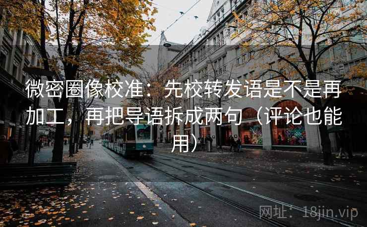 微密圈像校准：先校转发语是不是再加工，再把导语拆成两句（评论也能用）