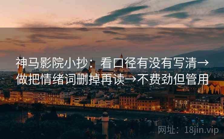 神马影院小抄：看口径有没有写清→做把情绪词删掉再读→不费劲但管用
