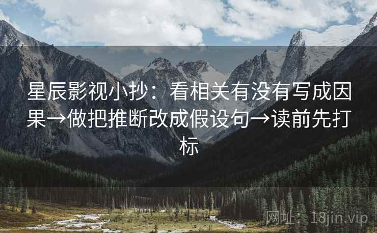星辰影视小抄：看相关有没有写成因果→做把推断改成假设句→读前先打标