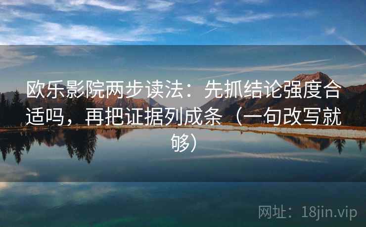 欧乐影院两步读法:先抓结论强度合适吗,再把证据列成条(一句改写就够) 欧乐影院两步读法:先抓结论强度合适吗,再把证据列成条(一句改写就够)