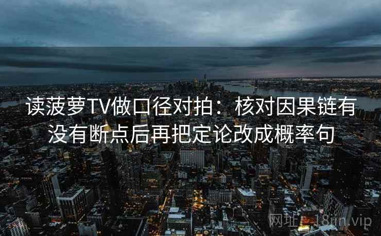 读菠萝TV做口径对拍：核对因果链有没有断点后再把定论改成概率句