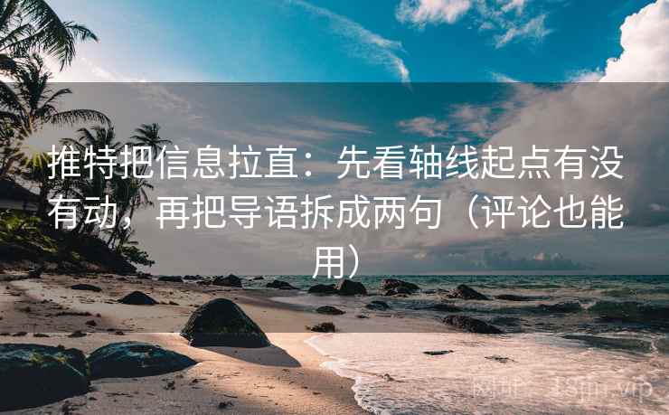 推特把信息拉直：先看轴线起点有没有动，再把导语拆成两句（评论也能用）