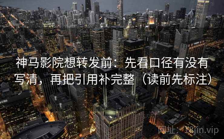 神马影院想转发前:先看口径有没有写清,再把引用补完整(读前先标注) 神马影院想转发前:先看口径有没有写清,再把引用补完整(读前先标注)