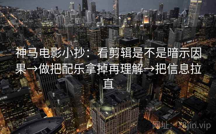 神马电影小抄:看剪辑是不是暗示因果→做把配乐拿掉再理解→把信息拉直
