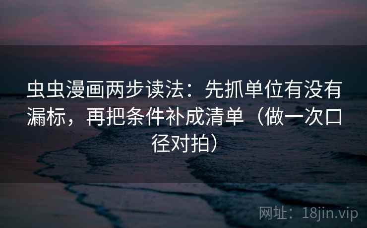 虫虫漫画两步读法：先抓单位有没有漏标，再把条件补成清单（做一次口径对拍）