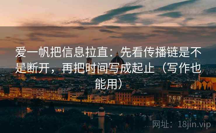 爱一帆把信息拉直：先看传播链是不是断开，再把时间写成起止（写作也能用）