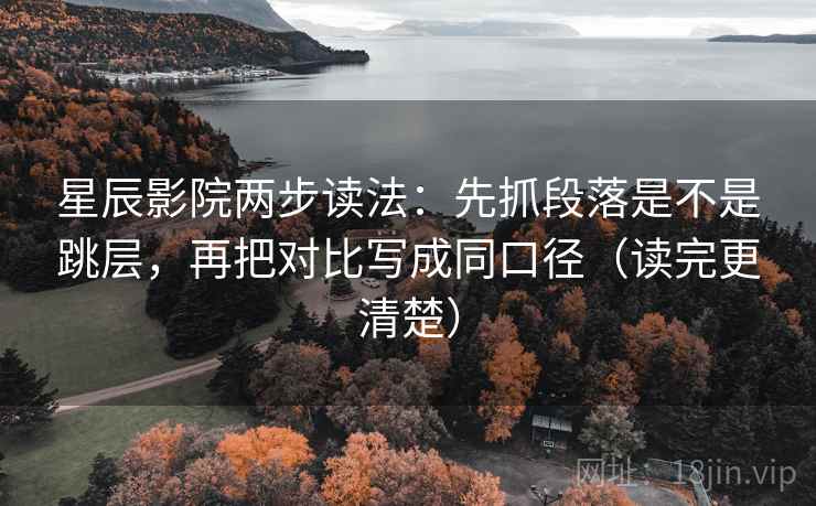 星辰影院两步读法:先抓段落是不是跳层,再把对比写成同口径(读完更清楚) 星辰影院两步读法:先抓段落是不是跳层,再把对比写成同口径(读完更清楚)