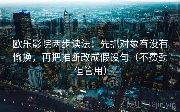 欧乐影院两步读法：先抓对象有没有偷换，再把推断改成假设句（不费劲但管用）