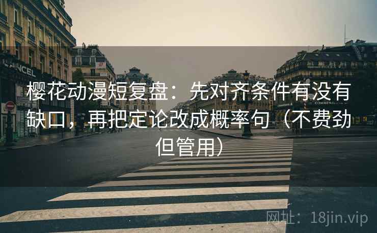樱花动漫短复盘：先对齐条件有没有缺口，再把定论改成概率句（不费劲但管用）