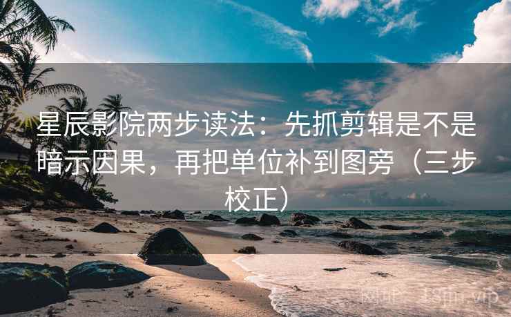 星辰影院两步读法：先抓剪辑是不是暗示因果，再把单位补到图旁（三步校正）