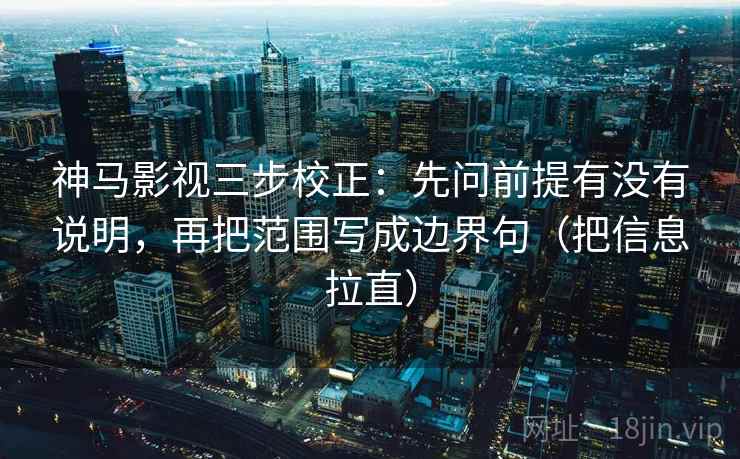 神马影视三步校正：先问前提有没有说明，再把范围写成边界句（把信息拉直）