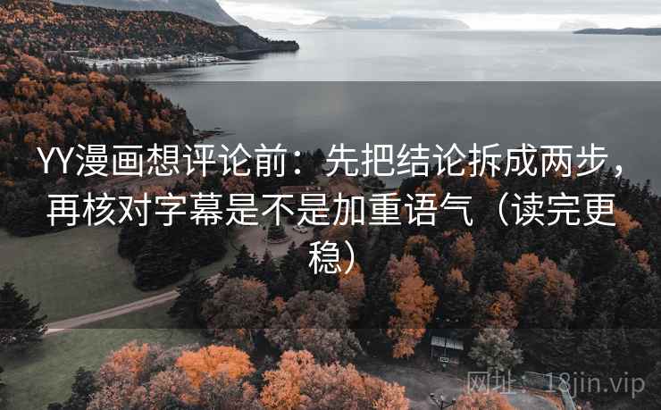 YY漫画想评论前:先把结论拆成两步,再核对字幕是不是加重语气(读完更稳) YY漫画想评论前:先把结论拆成两步,再核对字幕是不是加重语气(读完更稳)