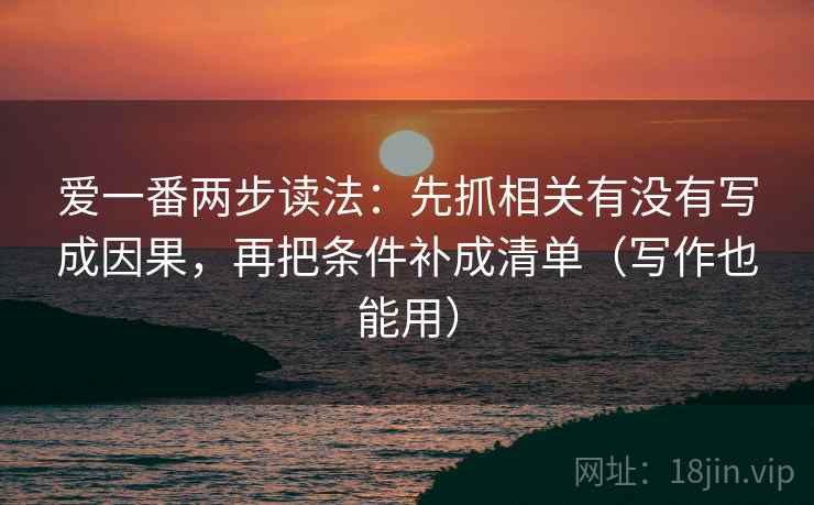 爱一番两步读法：先抓相关有没有写成因果，再把条件补成清单（写作也能用）