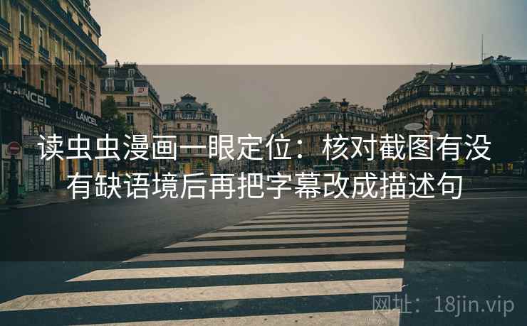 读虫虫漫画一眼定位：核对截图有没有缺语境后再把字幕改成描述句