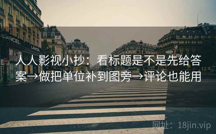 人人影视小抄:看标题是不是先给答案→做把单位补到图旁→评论也能用 人人影视小抄:看标题是不是先给答案→做把单位补到图旁→评论也能用
