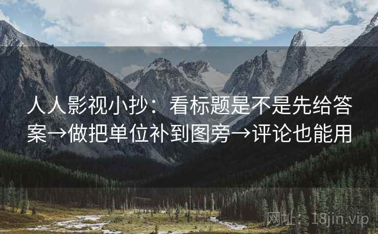 人人影视小抄：看标题是不是先给答案→做把单位补到图旁→评论也能用