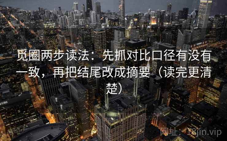 觅圈两步读法：先抓对比口径有没有一致，再把结尾改成摘要（读完更清楚）