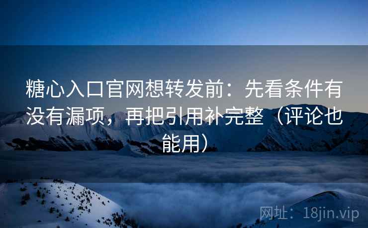 糖心入口官网想转发前:先看条件有没有漏项,再把引用补完整(评论也能用) 糖心入口官网想转发前:先看条件有没有漏项,再把引用补完整(评论也能用)