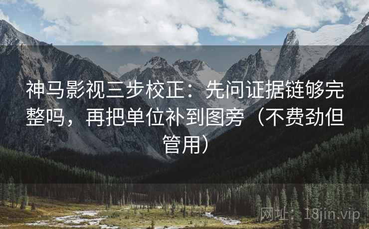 神马影视三步校正:先问证据链够完整吗,再把单位补到图旁(不费劲但管用) 神马影视三步校正:先问证据链够完整吗,再把单位补到图旁(不费劲但管用)