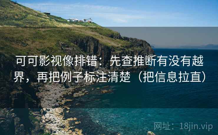 可可影视像排错:先查推断有没有越界,再把例子标注清楚(把信息拉直) 可可影视像排错:先查推断有没有越界,再把例子标注清楚(把信息拉直)