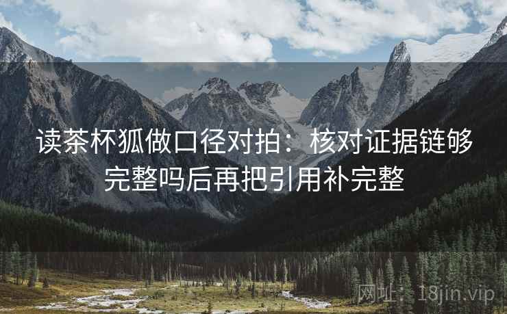 读茶杯狐做口径对拍：核对证据链够完整吗后再把引用补完整