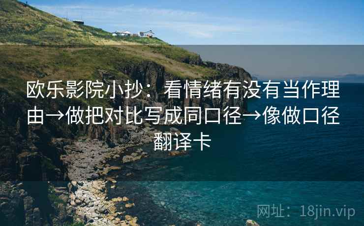 欧乐影院小抄:看情绪有没有当作理由→做把对比写成同口径→像做口径翻译卡 欧乐影院小抄:看情绪有没有当作理由→做把对比写成同口径→像做口径翻译卡