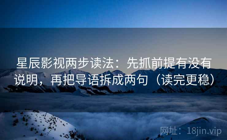 星辰影视两步读法:先抓前提有没有说明,再把导语拆成两句(读完更稳) 星辰影视两步读法:先抓前提有没有说明,再把导语拆成两句(读完更稳)