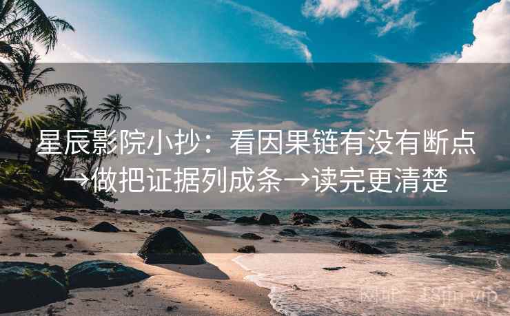 星辰影院小抄:看因果链有没有断点→做把证据列成条→读完更清楚 星辰影院小抄:看因果链有没有断点→做把证据列成条→读完更清楚