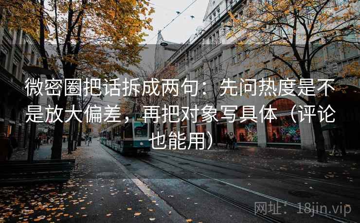 微密圈把话拆成两句：先问热度是不是放大偏差，再把对象写具体（评论也能用）