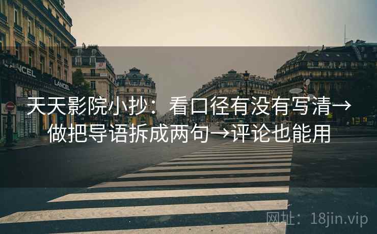 天天影院小抄:看口径有没有写清→做把导语拆成两句→评论也能用 天天影院小抄:看口径有没有写清→做把导语拆成两句→评论也能用