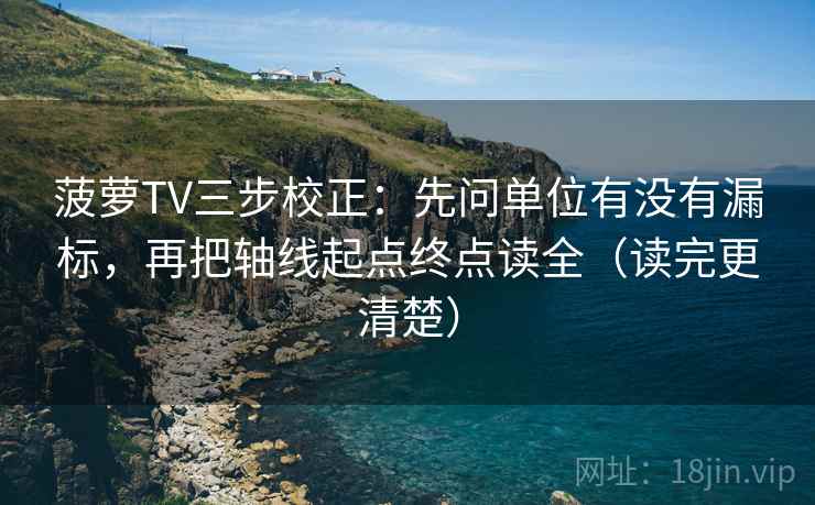 菠萝TV三步校正:先问单位有没有漏标,再把轴线起点终点读全(读完更清楚) 菠萝TV三步校正:先问单位有没有漏标,再把轴线起点终点读全(读完更清楚)