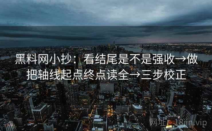 黑料网小抄:看结尾是不是强收→做把轴线起点终点读全→三步校正 黑料网小抄:看结尾是不是强收→做把轴线起点终点读全→三步校正