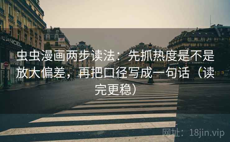 虫虫漫画两步读法:先抓热度是不是放大偏差,再把口径写成一句话(读完更稳)