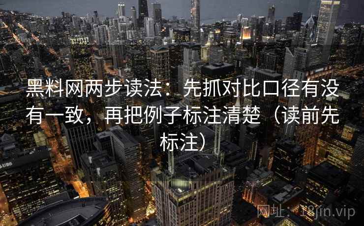 黑料网两步读法:先抓对比口径有没有一致,再把例子标注清楚(读前先标注)