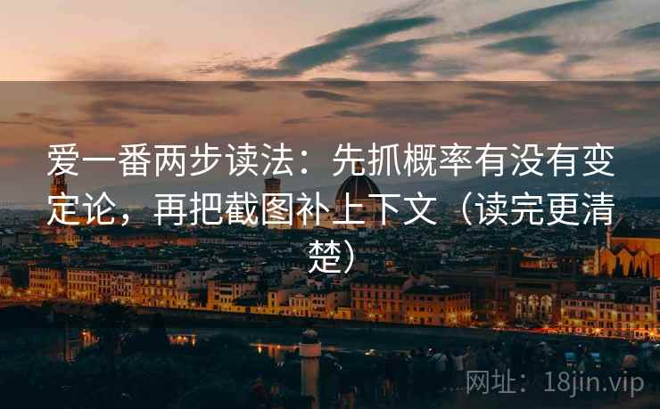 爱一番两步读法:先抓概率有没有变定论,再把截图补上下文(读完更清楚)