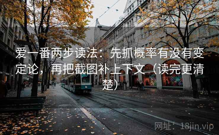 爱一番两步读法:先抓概率有没有变定论,再把截图补上下文(读完更清楚) 爱一番两步读法:先抓概率有没有变定论,再把截图补上下文(读完更清楚)